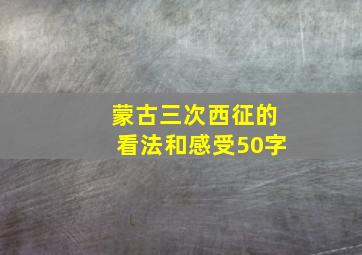 蒙古三次西征的看法和感受50字