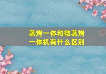 蒸烤一体和微蒸烤一体机有什么区别