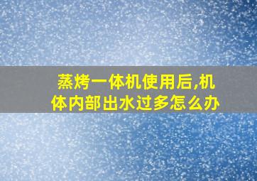 蒸烤一体机使用后,机体内部出水过多怎么办