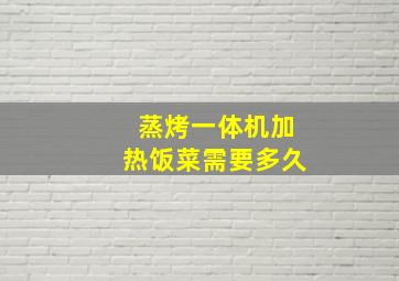 蒸烤一体机加热饭菜需要多久