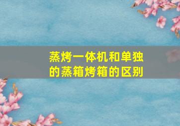 蒸烤一体机和单独的蒸箱烤箱的区别