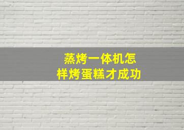 蒸烤一体机怎样烤蛋糕才成功