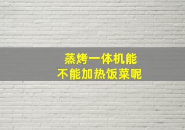 蒸烤一体机能不能加热饭菜呢