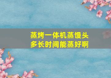 蒸烤一体机蒸馒头多长时间能蒸好啊