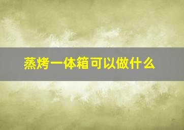 蒸烤一体箱可以做什么