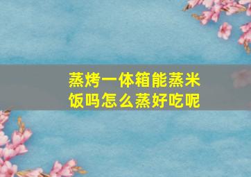 蒸烤一体箱能蒸米饭吗怎么蒸好吃呢