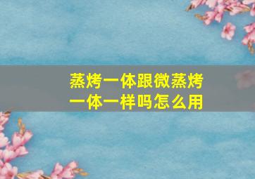 蒸烤一体跟微蒸烤一体一样吗怎么用