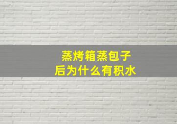 蒸烤箱蒸包子后为什么有积水