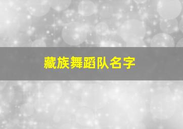 藏族舞蹈队名字