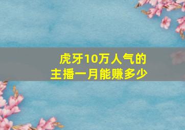 虎牙10万人气的主播一月能赚多少