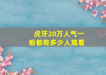 虎牙20万人气一般都有多少人观看