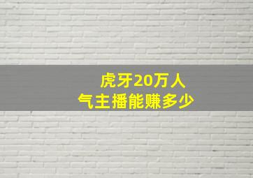 虎牙20万人气主播能赚多少