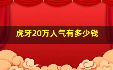 虎牙20万人气有多少钱