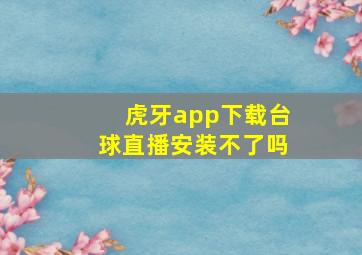 虎牙app下载台球直播安装不了吗