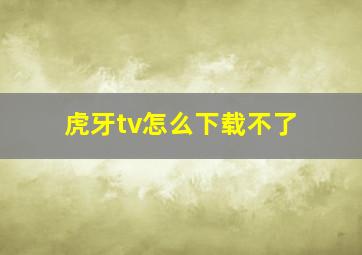 虎牙tv怎么下载不了