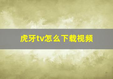 虎牙tv怎么下载视频