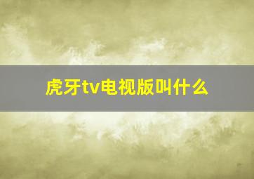 虎牙tv电视版叫什么