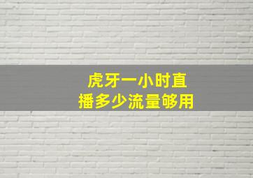 虎牙一小时直播多少流量够用