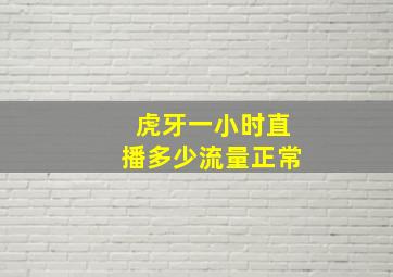 虎牙一小时直播多少流量正常