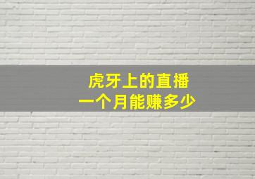 虎牙上的直播一个月能赚多少