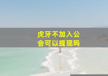 虎牙不加入公会可以提现吗