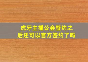 虎牙主播公会签约之后还可以官方签约了吗