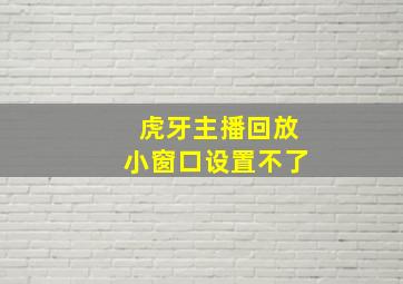 虎牙主播回放小窗口设置不了