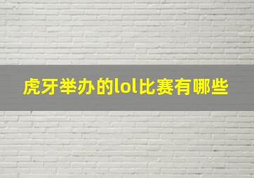 虎牙举办的lol比赛有哪些