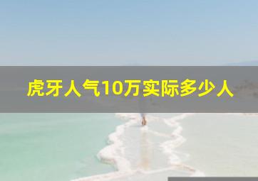 虎牙人气10万实际多少人