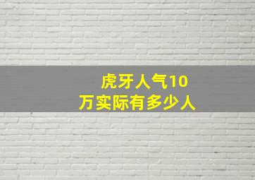 虎牙人气10万实际有多少人