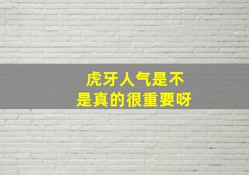 虎牙人气是不是真的很重要呀