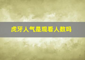 虎牙人气是观看人数吗