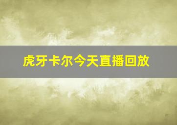 虎牙卡尔今天直播回放