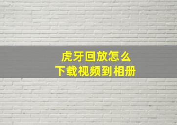 虎牙回放怎么下载视频到相册