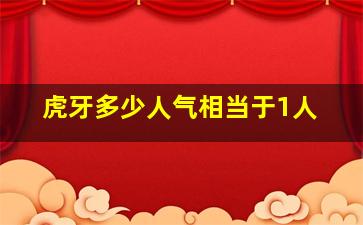 虎牙多少人气相当于1人