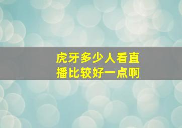 虎牙多少人看直播比较好一点啊