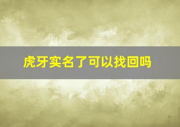 虎牙实名了可以找回吗