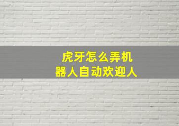 虎牙怎么弄机器人自动欢迎人