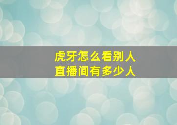 虎牙怎么看别人直播间有多少人