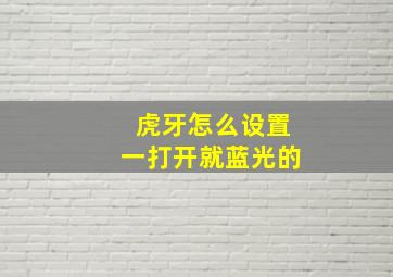 虎牙怎么设置一打开就蓝光的