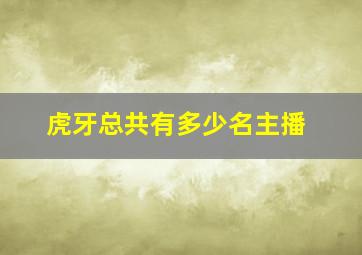 虎牙总共有多少名主播