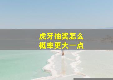 虎牙抽奖怎么概率更大一点