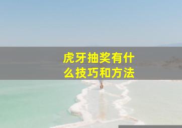 虎牙抽奖有什么技巧和方法