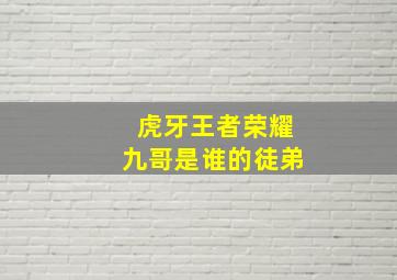 虎牙王者荣耀九哥是谁的徒弟