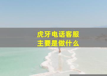 虎牙电话客服主要是做什么