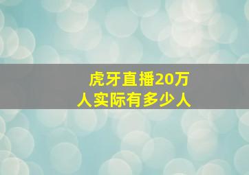 虎牙直播20万人实际有多少人