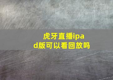 虎牙直播ipad版可以看回放吗