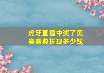 虎牙直播中奖了奥赛盛典折现多少钱