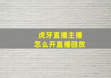 虎牙直播主播怎么开直播回放