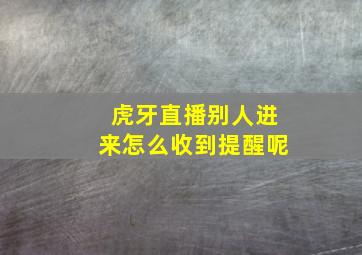 虎牙直播别人进来怎么收到提醒呢